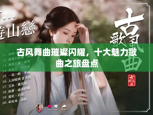 古风舞曲璀璨闪耀，十大魅力歌曲之旅盘点