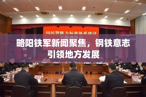 略阳铁军新闻聚焦，钢铁意志引领地方发展