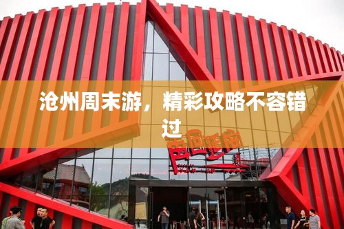 沧州周末游，精彩攻略不容错过