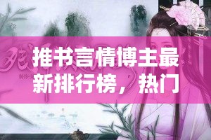 推书言情博主最新排行榜，热门博主的魅力佳作盘点
