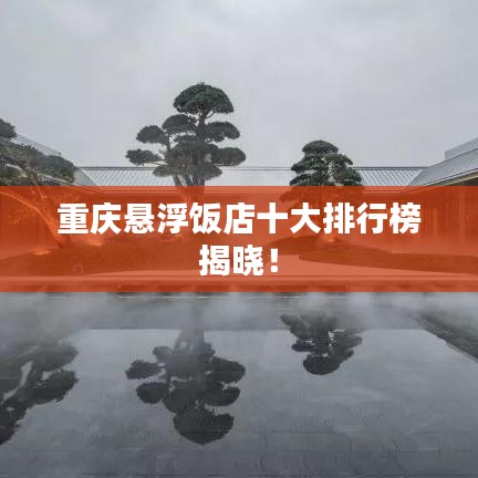 重庆悬浮饭店十大排行榜揭晓！