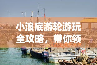 小浪底游轮游玩全攻略，带你领略精彩绝伦的旅程！