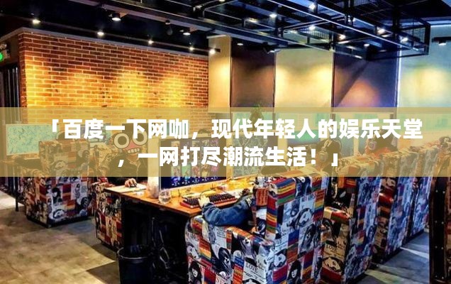 「百度一下网咖，现代年轻人的娱乐天堂，一网打尽潮流生活！」