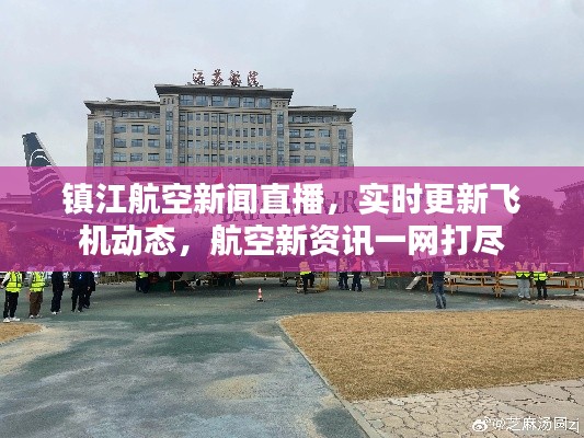 镇江航空新闻直播，实时更新飞机动态，航空新资讯一网打尽