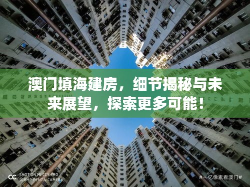 澳门填海建房，细节揭秘与未来展望，探索更多可能！