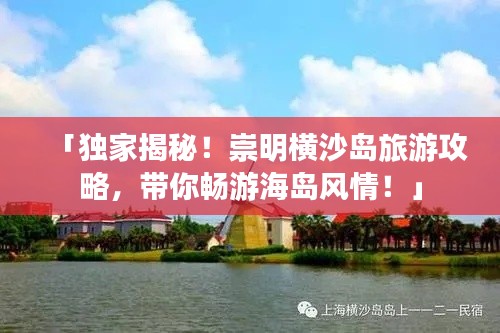 「独家揭秘！崇明横沙岛旅游攻略，带你畅游海岛风情！」
