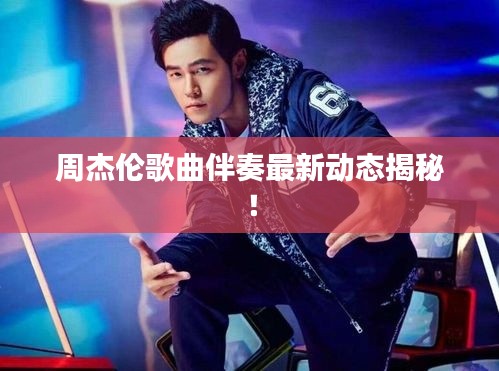 周杰伦歌曲伴奏最新动态揭秘！