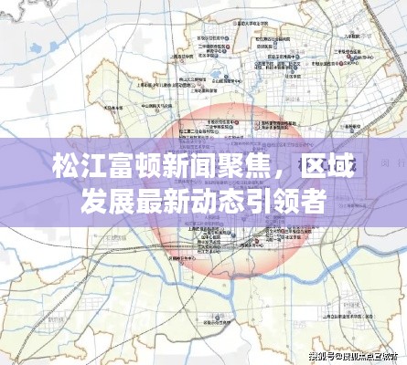 松江富顿新闻聚焦，区域发展最新动态引领者