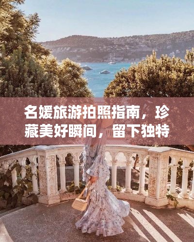 名媛旅游拍照指南，珍藏美好瞬间，留下独特回忆