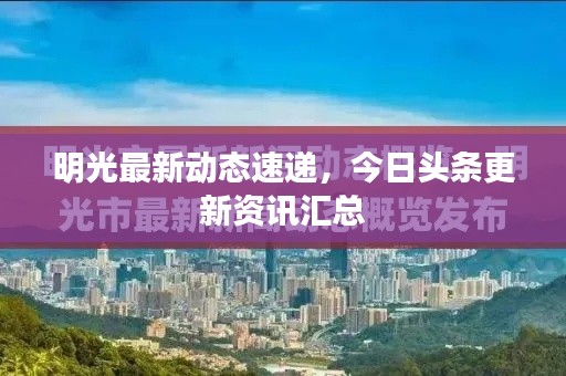 明光最新动态速递，今日头条更新资讯汇总