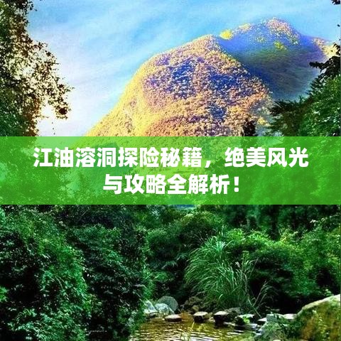 江油溶洞探险秘籍，绝美风光与攻略全解析！