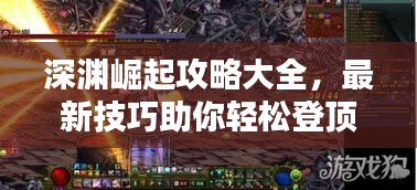 深渊崛起攻略大全，最新技巧助你轻松登顶！