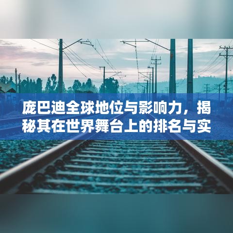 庞巴迪全球地位与影响力，揭秘其在世界舞台上的排名与实力