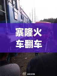 寨隆火车翻车事故最新进展曝光