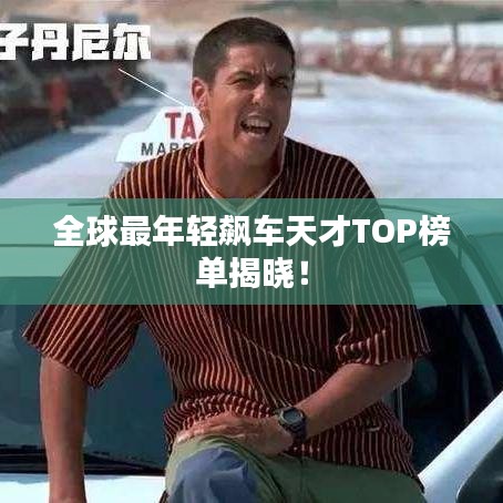 全球最年轻飙车天才TOP榜单揭晓！