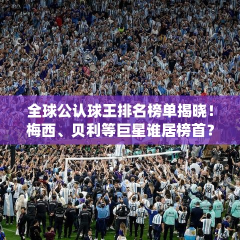 全球公认球王排名榜单揭晓！梅西、贝利等巨星谁居榜首？