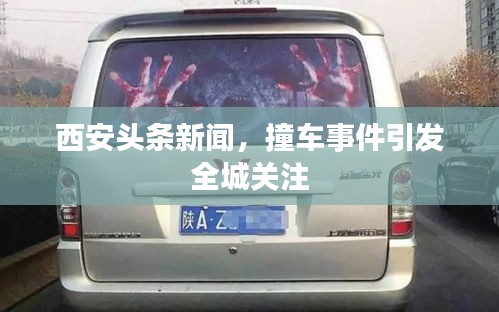 西安头条新闻，撞车事件引发全城关注