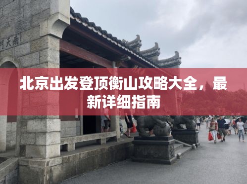 北京出发登顶衡山攻略大全，最新详细指南