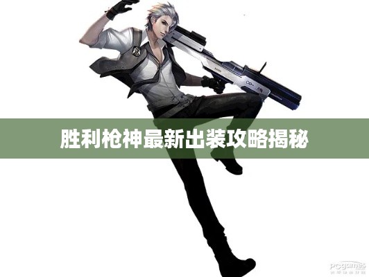 胜利枪神最新出装攻略揭秘