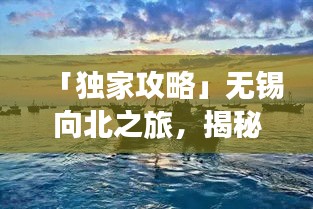 「独家攻略」无锡向北之旅，揭秘你不知道的旅行胜地！