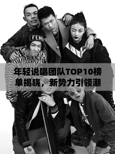 年轻说唱团队TOP10榜单揭晓，新势力引领潮流说唱之巅