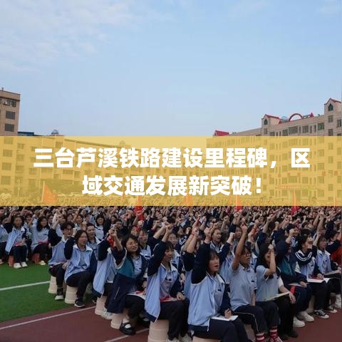 三台芦溪铁路建设里程碑，区域交通发展新突破！