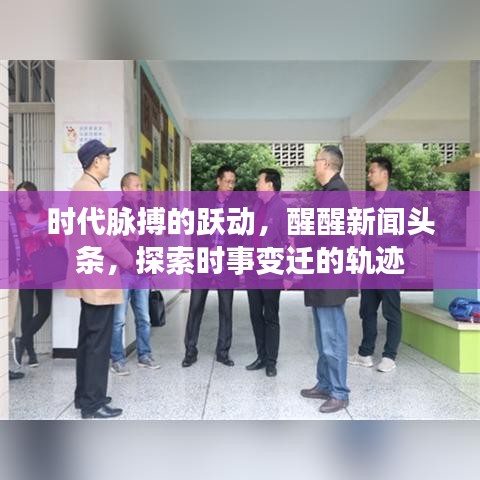 时代脉搏的跃动，醒醒新闻头条，探索时事变迁的轨迹