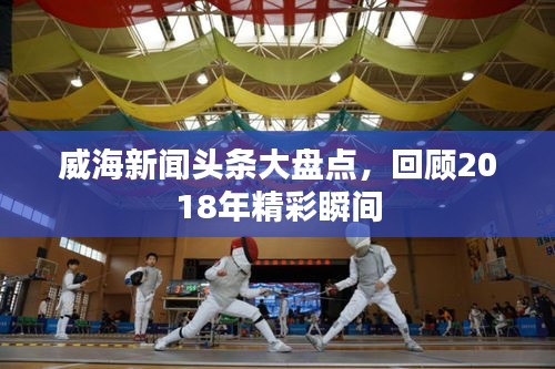 威海新闻头条大盘点，回顾2018年精彩瞬间