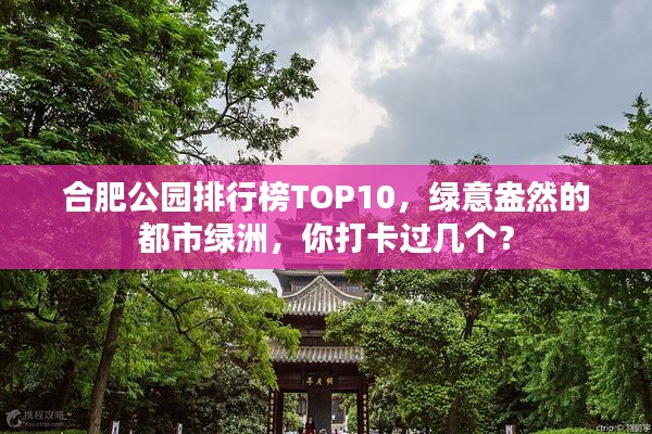 合肥公园排行榜TOP10，绿意盎然的都市绿洲，你打卡过几个？