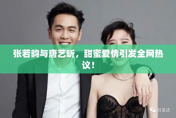 张若昀与唐艺昕，甜蜜爱情引发全网热议！