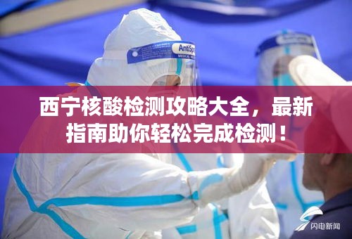 西宁核酸检测攻略大全，最新指南助你轻松完成检测！