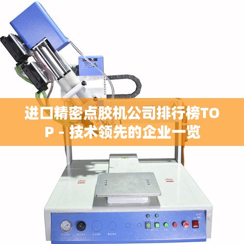 进口精密点胶机公司排行榜TOP - 技术领先的企业一览