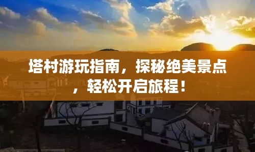 塔村游玩指南，探秘绝美景点，轻松开启旅程！