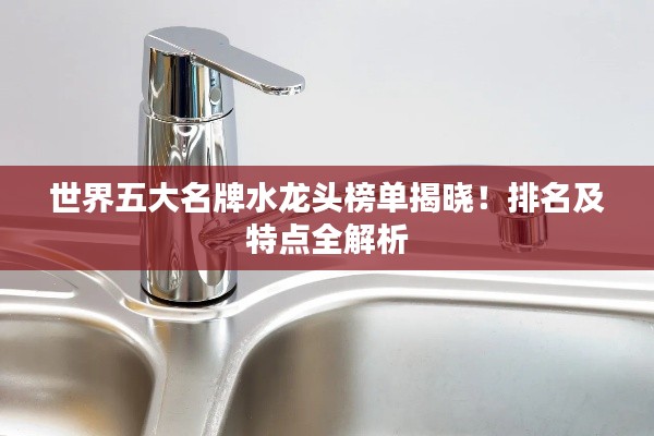 世界五大名牌水龙头榜单揭晓！排名及特点全解析