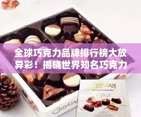 全球巧克力品牌排行榜大放异彩！揭晓世界知名巧克力品牌排名