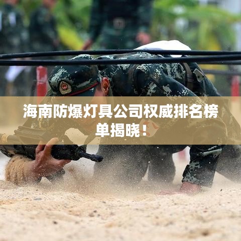 海南防爆灯具公司权威排名榜单揭晓！