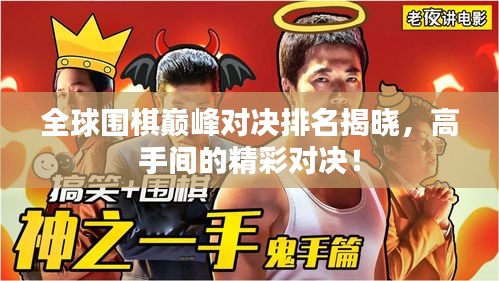 全球围棋巅峰对决排名揭晓，高手间的精彩对决！