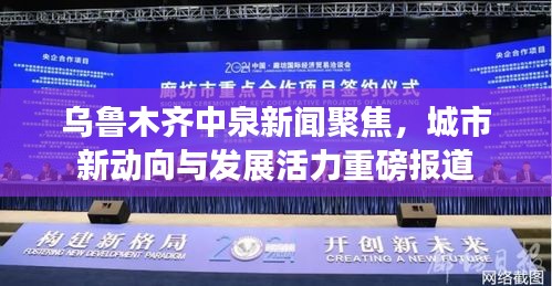 乌鲁木齐中泉新闻聚焦，城市新动向与发展活力重磅报道