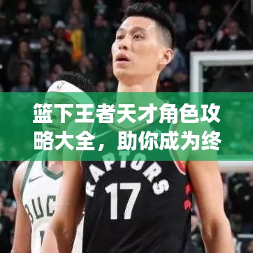 篮下王者天才角色攻略大全，助你成为终极王者！