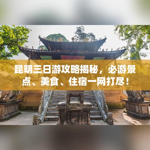 昆明三日游攻略揭秘，必游景点、美食、住宿一网打尽！