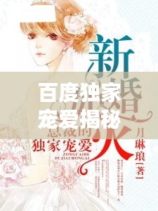 百度独家宠爱揭秘，首席的专属宠爱