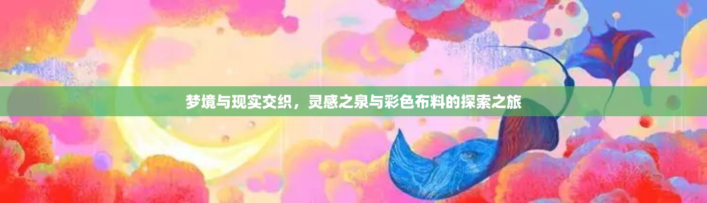 梦境与现实交织，灵感之泉与彩色布料的探索之旅