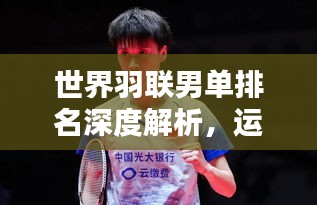 世界羽联男单排名深度解析，运动员竞技实力大揭秘！