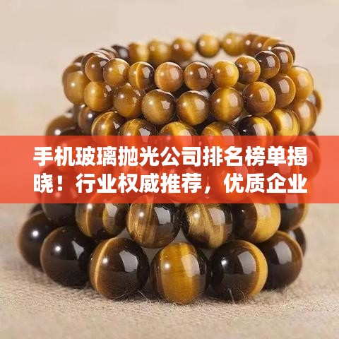手机玻璃抛光公司排名榜单揭晓！行业权威推荐，优质企业一览无余