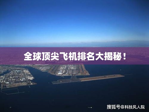 全球顶尖飞机排名大揭秘！
