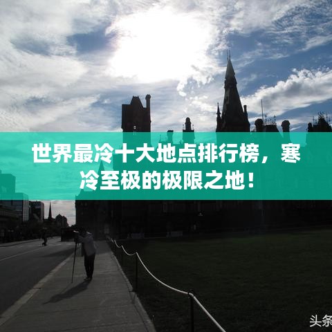 世界最冷十大地点排行榜，寒冷至极的极限之地！