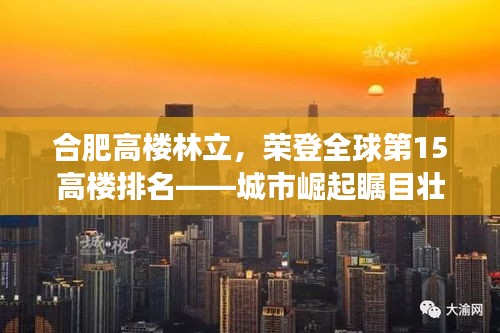 合肥高楼林立，荣登全球第15高楼排名——城市崛起瞩目壮丽景象