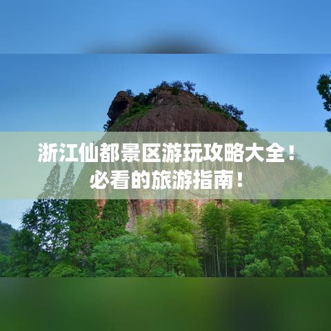 浙江仙都景区游玩攻略大全！必看的旅游指南！