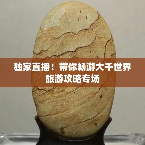 独家直播！带你畅游大千世界旅游攻略专场