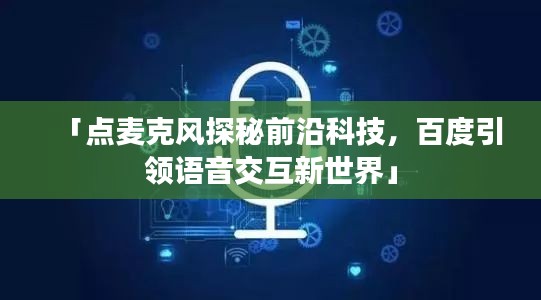 「点麦克风探秘前沿科技，百度引领语音交互新世界」
